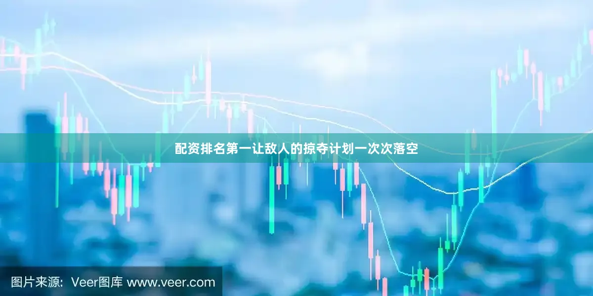 配资排名第一让敌人的掠夺计划一次次落空
