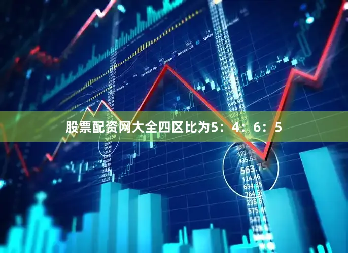 股票配资网大全四区比为5：4：6：5