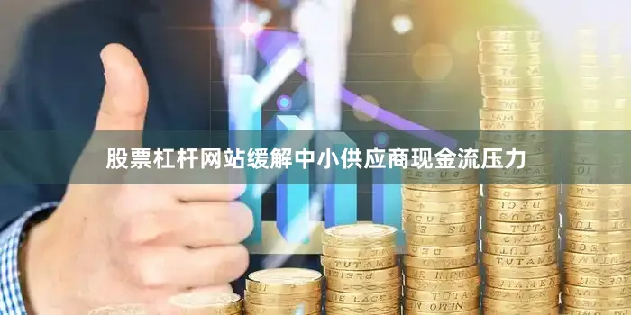 股票杠杆网站缓解中小供应商现金流压力