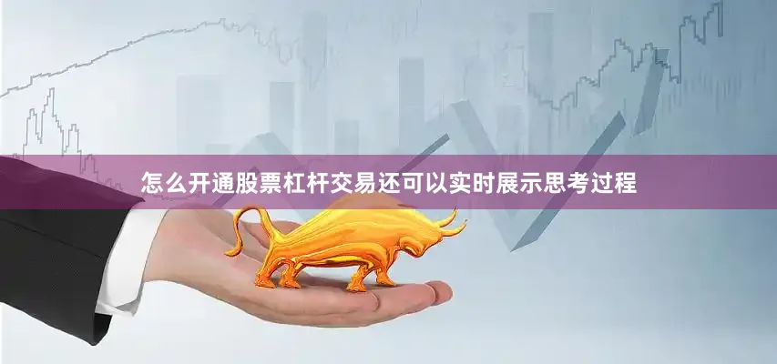 怎么开通股票杠杆交易还可以实时展示思考过程