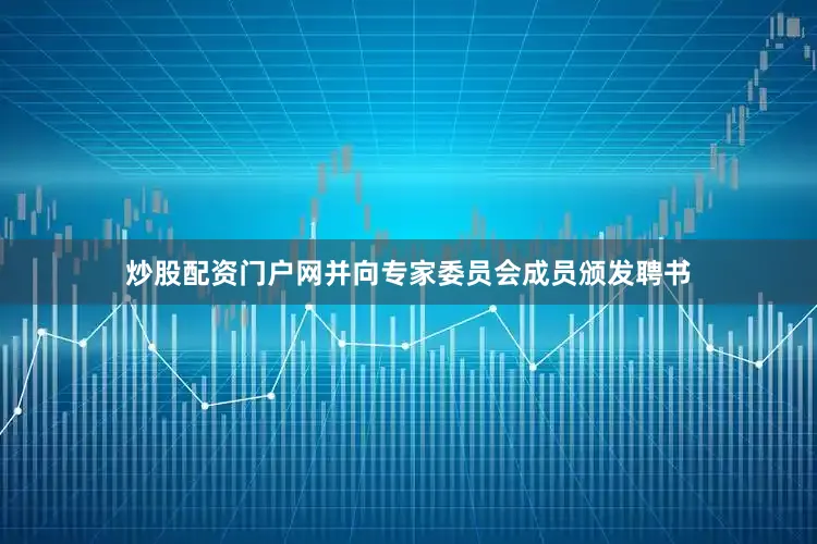 炒股配资门户网并向专家委员会成员颁发聘书