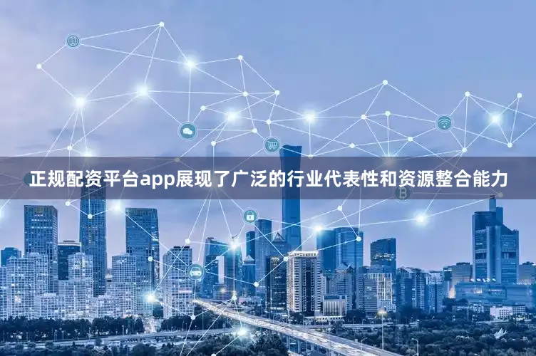 正规配资平台app展现了广泛的行业代表性和资源整合能力