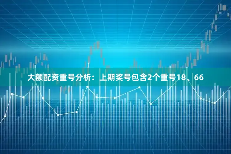 大额配资　　重号分析：上期奖号包含2个重号18、66
