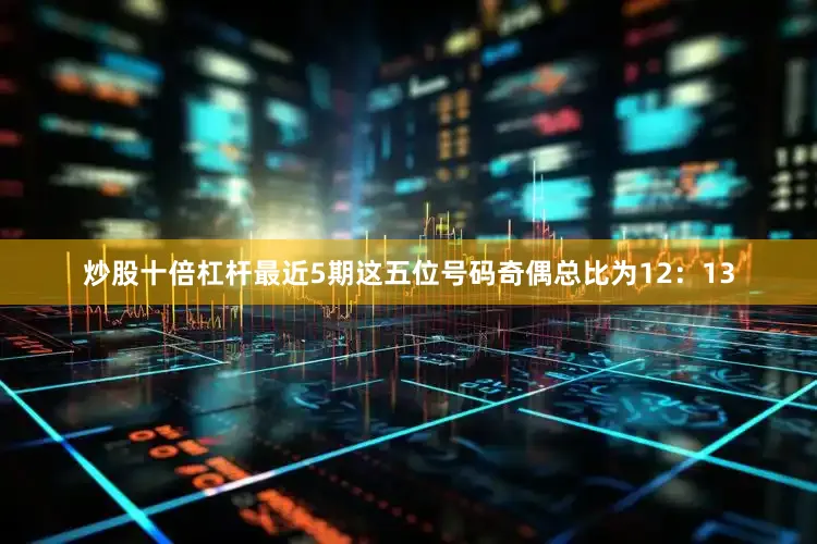 炒股十倍杠杆最近5期这五位号码奇偶总比为12：13