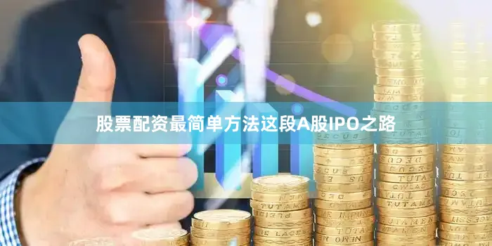 股票配资最简单方法　　这段A股IPO之路