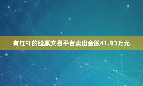 有杠杆的股票交易平台卖出金额41.93万元