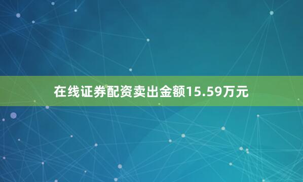 在线证券配资卖出金额15.59万元