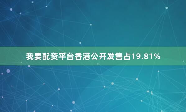 我要配资平台香港公开发售占19.81%