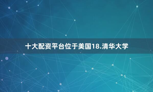 十大配资平台位于美国18.清华大学
