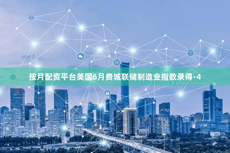 按月配资平台美国6月费城联储制造业指数录得-4