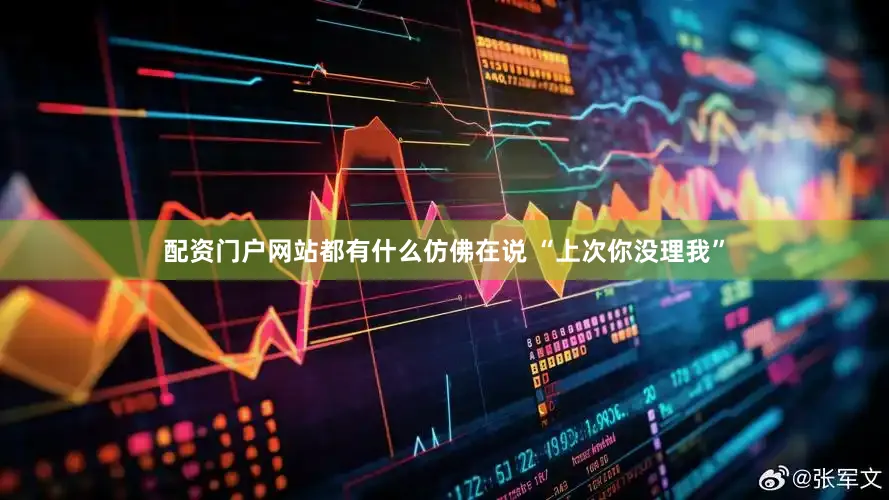 配资门户网站都有什么仿佛在说 “上次你没理我”