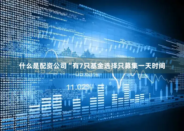 什么是配资公司　　“有7只基金选择只募集一天时间