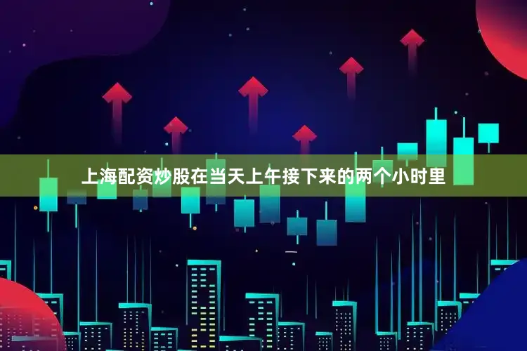 上海配资炒股在当天上午接下来的两个小时里
