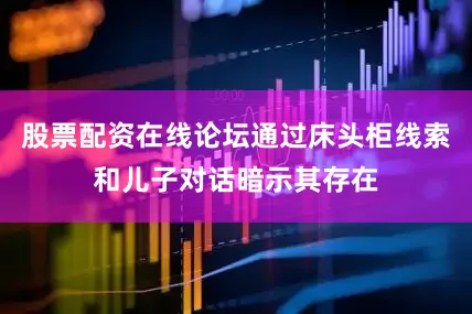 股票配资在线论坛通过床头柜线索和儿子对话暗示其存在