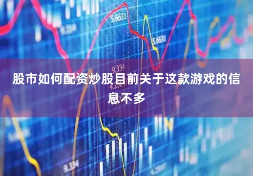 股市如何配资炒股目前关于这款游戏的信息不多