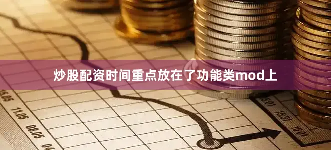 炒股配资时间重点放在了功能类mod上
