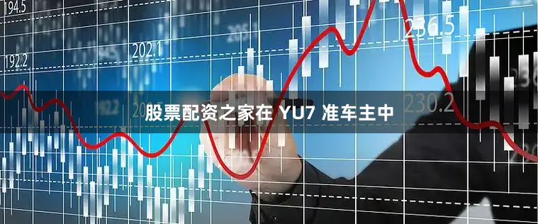 股票配资之家在 YU7 准车主中