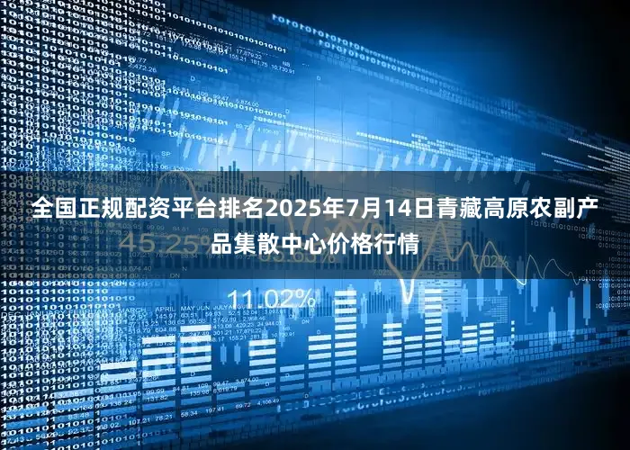 全国正规配资平台排名2025年7月14日青藏高原农副产品集散中心价格行情