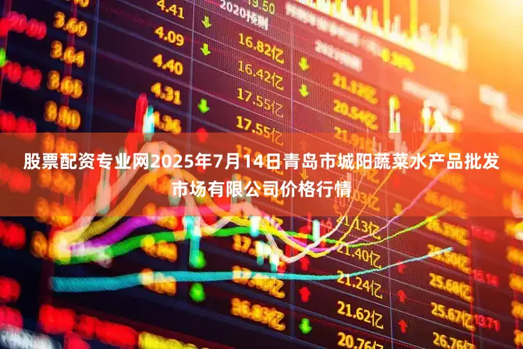 股票配资专业网2025年7月14日青岛市城阳蔬菜水产品批发市场有限公司价格行情
