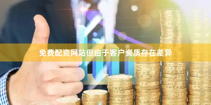 免费配资网站但由于客户资质存在差异