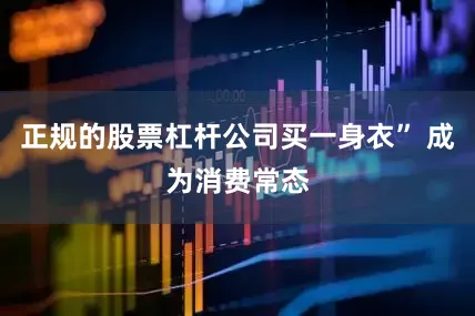 正规的股票杠杆公司买一身衣” 成为消费常态