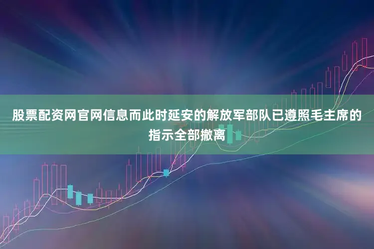 股票配资网官网信息而此时延安的解放军部队已遵照毛主席的指示全部撤离