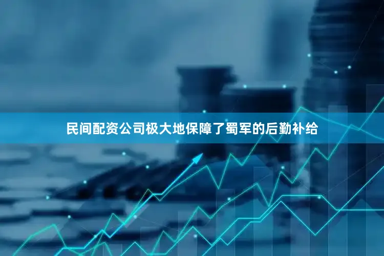 民间配资公司极大地保障了蜀军的后勤补给