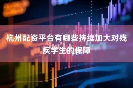 杭州配资平台有哪些持续加大对残疾学生的保障