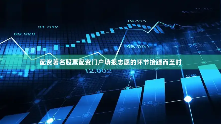 配资著名股票配资门户填报志愿的环节接踵而至时