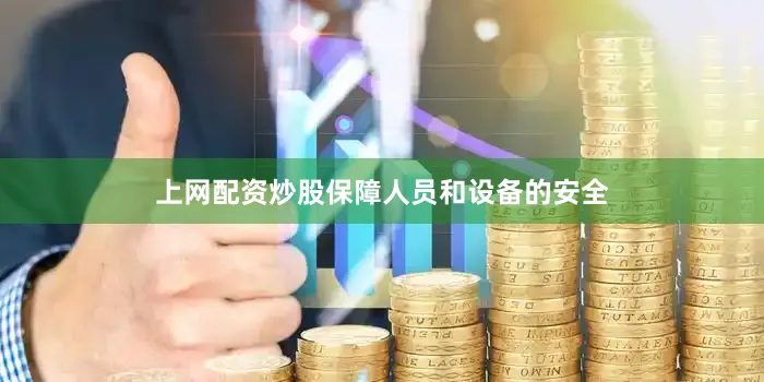 上网配资炒股保障人员和设备的安全