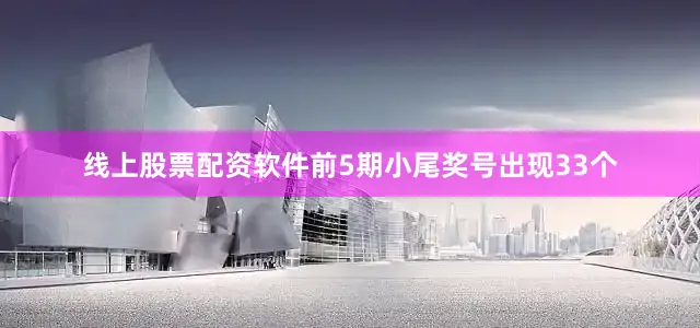 线上股票配资软件前5期小尾奖号出现33个
