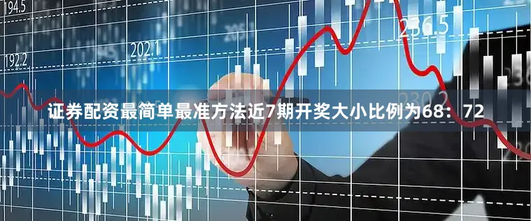 证券配资最简单最准方法近7期开奖大小比例为68：72