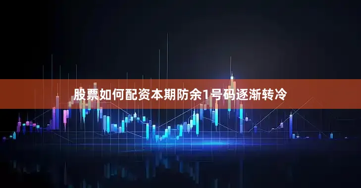 股票如何配资本期防余1号码逐渐转冷