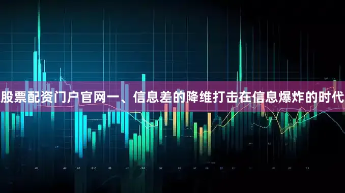 股票配资门户官网一、信息差的降维打击在信息爆炸的时代