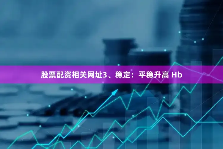 股票配资相关网址3、稳定：平稳升高 Hb