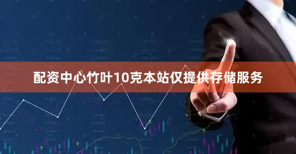 配资中心竹叶10克本站仅提供存储服务
