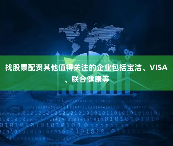 找股票配资其他值得关注的企业包括宝洁、VISA、联合健康等