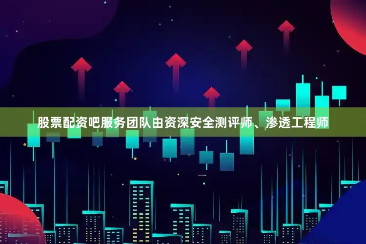 股票配资吧服务团队由资深安全测评师、渗透工程师