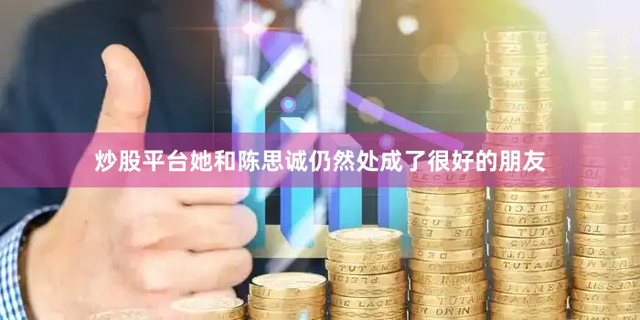 炒股平台她和陈思诚仍然处成了很好的朋友