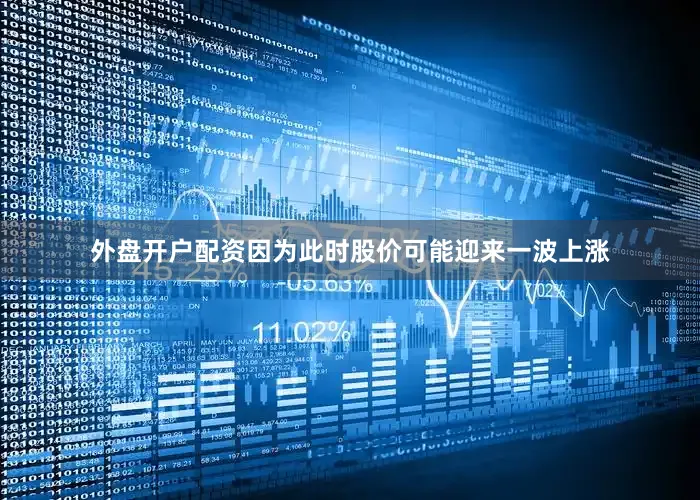 外盘开户配资因为此时股价可能迎来一波上涨