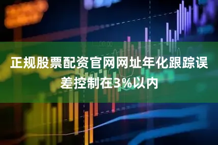 正规股票配资官网网址年化跟踪误差控制在3%以内