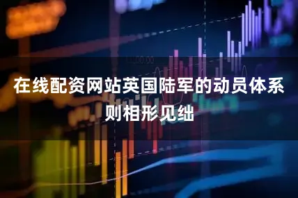 在线配资网站英国陆军的动员体系则相形见绌