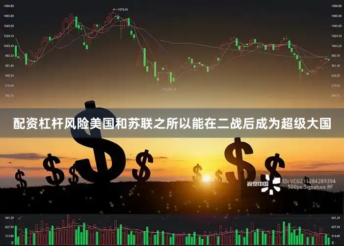 配资杠杆风险美国和苏联之所以能在二战后成为超级大国