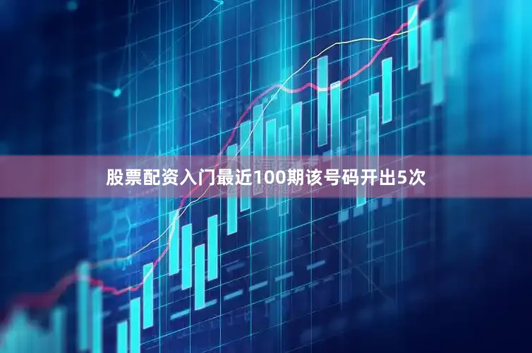股票配资入门最近100期该号码开出5次