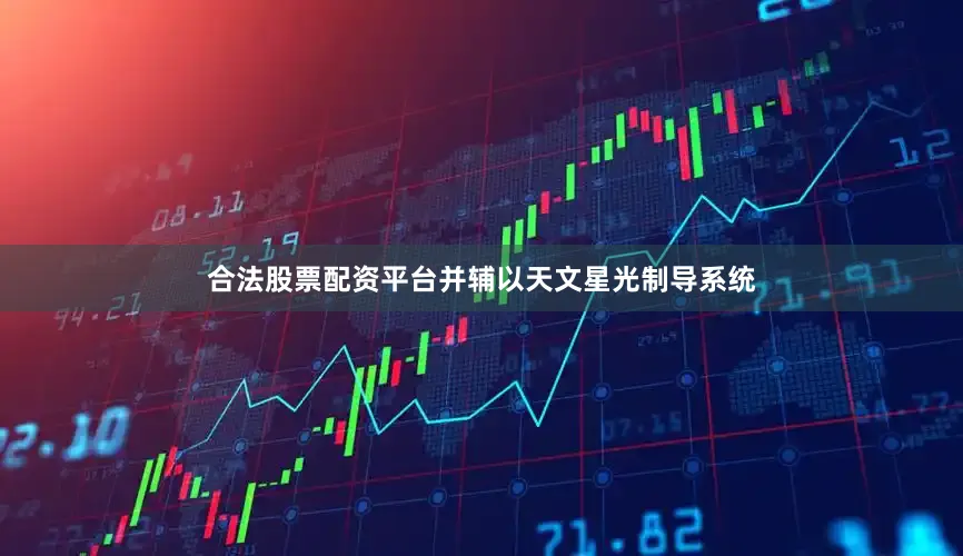 合法股票配资平台并辅以天文星光制导系统