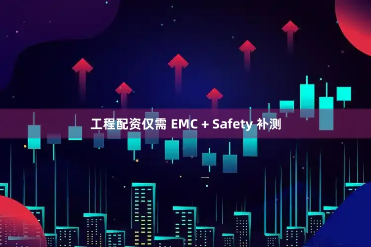 工程配资仅需 EMC + Safety 补测