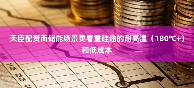 天臣配资而储能场景更看重硅油的耐高温（180℃+）和低成本