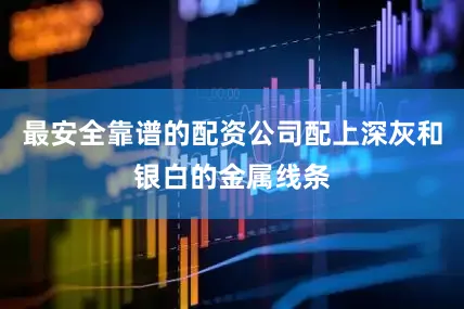 最安全靠谱的配资公司配上深灰和银白的金属线条