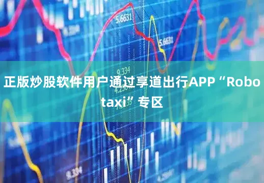 正版炒股软件用户通过享道出行APP“Robotaxi”专区